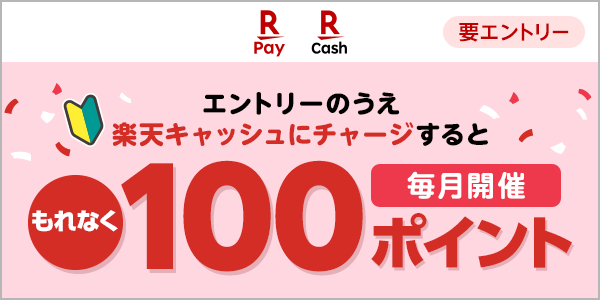 楽天ペイ｜楽天キャッシュ エントリーのうえ楽天キャッシュにチャージするともれなく100ポイント 毎月開催要エントリー