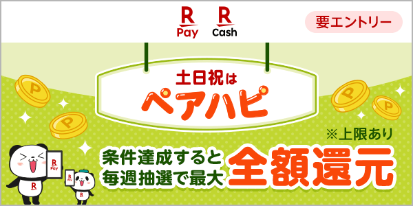 楽天ペイ｜楽天キャッシュ　土日祝はペアハピ　条件達成すると毎週抽選で最大全額還元　毎月開催｜要エントリー