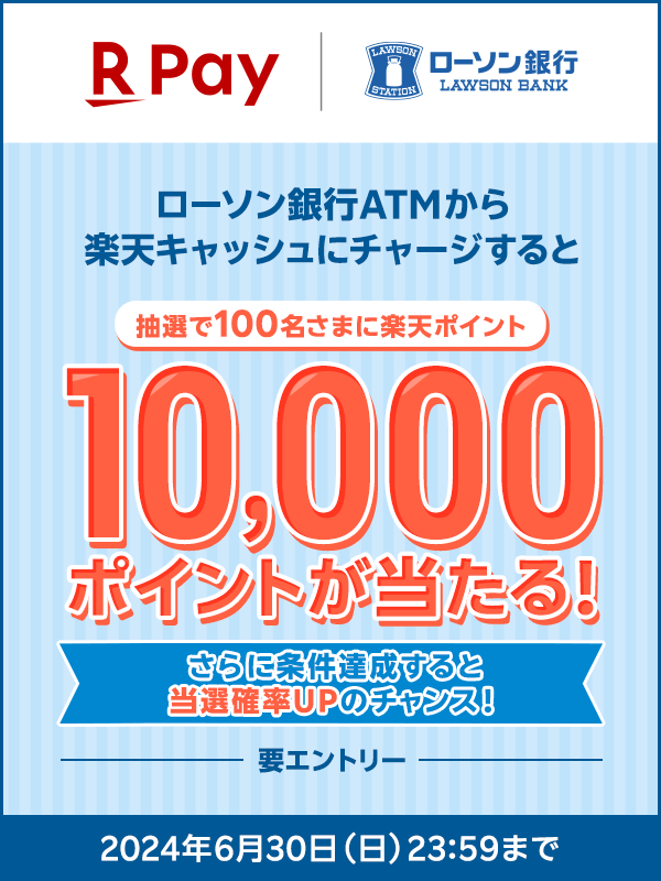 クレカ登録不要！現金チャージでおトクな楽天ペイ ローソン銀行ATMで楽天キャッシュにチャージすると抽選で100名さまに楽天ポイント10,000ポイントが当たる！【要エントリー】さらに当選確率UPのチャンス！楽天キャッシュのチャージが初めての方限定：ローソン銀行ATMチャージで＋10倍、ローソン銀行ATMでチャージされた方全員対象：コード・QRでのチャージ払いで＋10倍